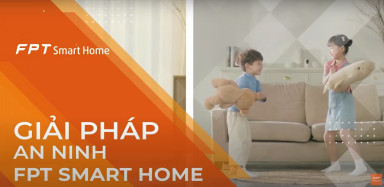 Bảo vệ an toàn cho gia đình với giải pháp của FPT Smart Home